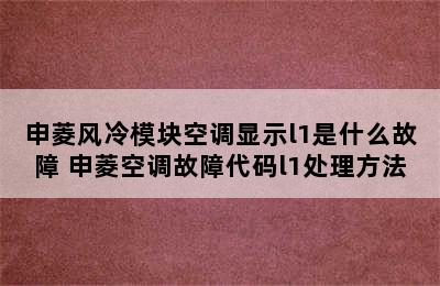 申菱风冷模块空调显示l1是什么故障 申菱空调故障代码l1处理方法